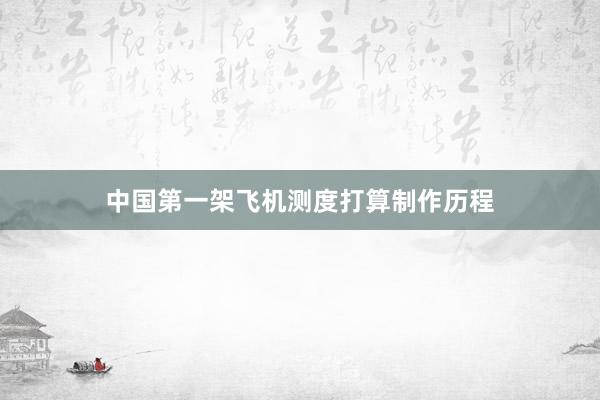 中国第一架飞机测度打算制作历程